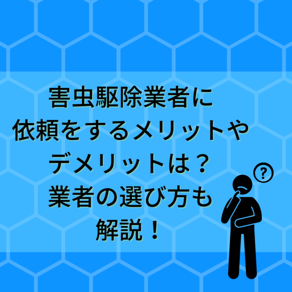害虫駆除業者に依頼をするメリットやデメリットは？業者の選び方も解説！